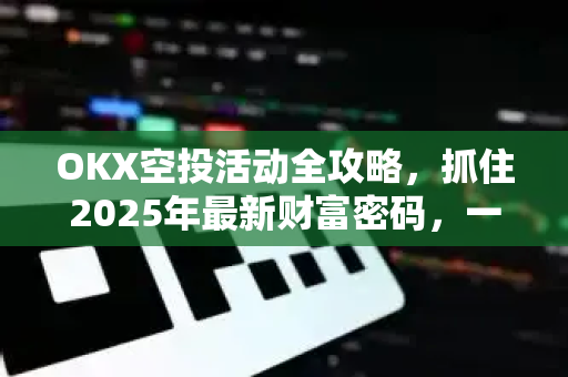 OKX空投活动全攻略,抓住2025年最新财富密码,一站式掌握领取技巧与风险评估-第1张图片-OKX交易所 - 欧易官方下载 | 领先安全的加密交易中心 OKX空投活动全攻略,抓住2025年最新财富密码,一站式掌握领取技巧与风险评估-第1张图片-OKX交易所 - 欧易官方下载 | 领先安全的加密交易中心