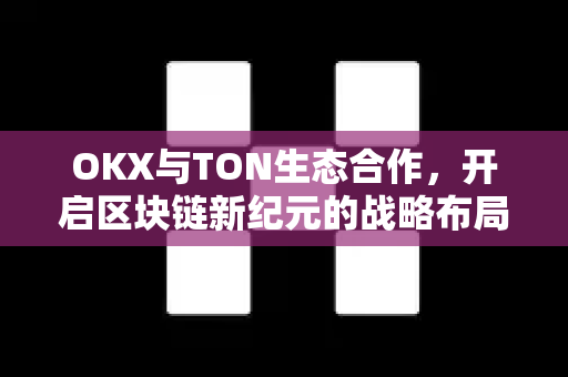 OKX与TON生态合作,开启区块链新纪元的战略布局-第1张图片-OKX交易所 - 欧易官方下载 | 领先安全的加密交易中心 OKX与TON生态合作,开启区块链新纪元的战略布局-第1张图片-OKX交易所 - 欧易官方下载 | 领先安全的加密交易中心