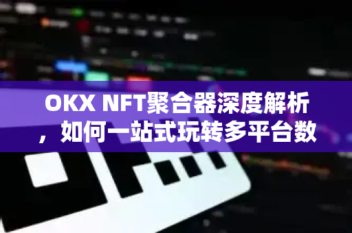 OKX NFT聚合器深度解析,如何一站式玩转多平台数字藏品交易?-第1张图片-OKX交易所 - 欧易官方下载 | 领先安全的加密交易中心 OKX NFT聚合器深度解析,如何一站式玩转多平台数字藏品交易?-第1张图片-OKX交易所 - 欧易官方下载 | 领先安全的加密交易中心
