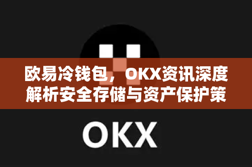 欧易冷钱包,OKX资讯深度解析安全存储与资产保护策略-第1张图片-OKX交易所 - 欧易官方下载 | 领先安全的加密交易中心 欧易冷钱包,OKX资讯深度解析安全存储与资产保护策略-第1张图片-OKX交易所 - 欧易官方下载 | 领先安全的加密交易中心