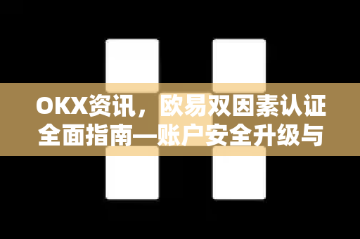 OKX资讯,欧易双因素认证全面指南—账户安全升级与实用技巧-第1张图片-OKX交易所 - 欧易官方下载 | 领先安全的加密交易中心 OKX资讯,欧易双因素认证全面指南—账户安全升级与实用技巧-第1张图片-OKX交易所 - 欧易官方下载 | 领先安全的加密交易中心