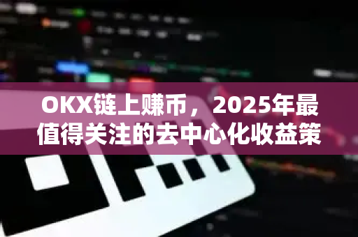 OKX链上赚币，2025年最值得关注的去中心化收益策略全解析-第1张图片-OKX交易所 - 欧易官方下载 | 领先安全的加密交易中心