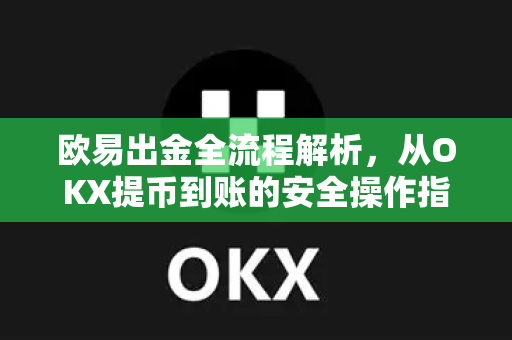 欧易出金全流程解析,从OKX提币到账的安全操作指南-第1张图片-OKX交易所 - 欧易官方下载 | 领先安全的加密交易中心 欧易出金全流程解析,从OKX提币到账的安全操作指南-第1张图片-OKX交易所 - 欧易官方下载 | 领先安全的加密交易中心