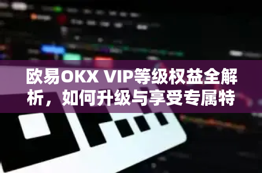 欧易OKX VIP等级权益全解析,如何升级与享受专属特权-第1张图片-OKX交易所 - 欧易官方下载 | 领先安全的加密交易中心 欧易OKX VIP等级权益全解析,如何升级与享受专属特权-第1张图片-OKX交易所 - 欧易官方下载 | 领先安全的加密交易中心