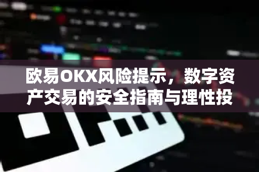 欧易OKX风险提示，数字资产交易的安全指南与理性投资建议
