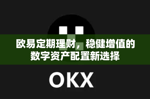 欧易定期理财,稳健增值的数字资产配置新选择-第1张图片-OKX交易所 - 欧易官方下载 | 领先安全的加密交易中心 欧易定期理财,稳健增值的数字资产配置新选择-第1张图片-OKX交易所 - 欧易官方下载 | 领先安全的加密交易中心