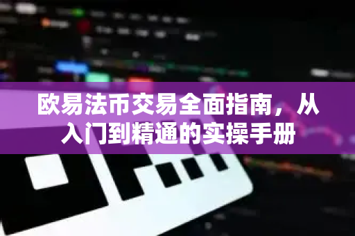 欧易法币交易全面指南，从入门到精通的实操手册