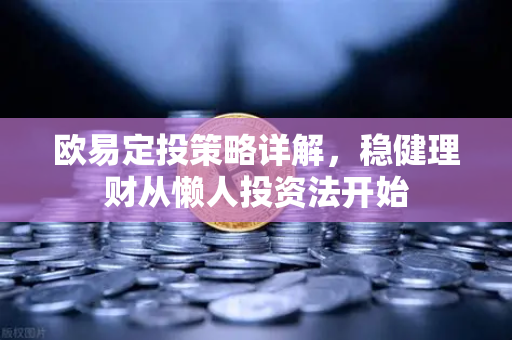 欧易定投策略详解，稳健理财从懒人投资法开始-第1张图片-OKX交易所 - 欧易官方下载 | 领先安全的加密交易中心