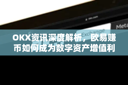 OKX资讯深度解析,欧易赚币如何成为数字资产增值利器?-第1张图片-OKX交易所 - 欧易官方下载 | 领先安全的加密交易中心 OKX资讯深度解析,欧易赚币如何成为数字资产增值利器?-第1张图片-OKX交易所 - 欧易官方下载 | 领先安全的加密交易中心