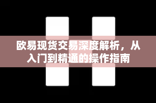 欧易现货交易深度解析,从入门到精通的操作指南-第1张图片-OKX交易所 - 欧易官方下载 | 领先安全的加密交易中心 欧易现货交易深度解析,从入门到精通的操作指南-第1张图片-OKX交易所 - 欧易官方下载 | 领先安全的加密交易中心