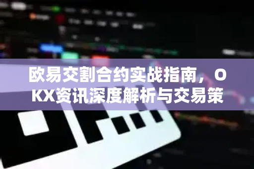 欧易交割合约实战指南,OKX资讯深度解析与交易策略-第1张图片-OKX交易所 - 欧易官方下载 | 领先安全的加密交易中心 欧易交割合约实战指南,OKX资讯深度解析与交易策略-第1张图片-OKX交易所 - 欧易官方下载 | 领先安全的加密交易中心