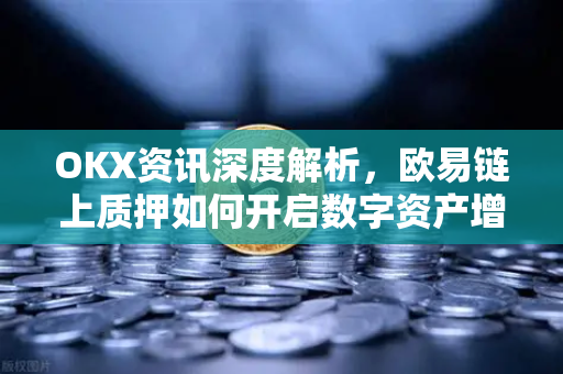 OKX资讯深度解析，欧易链上质押如何开启数字资产增值新纪元