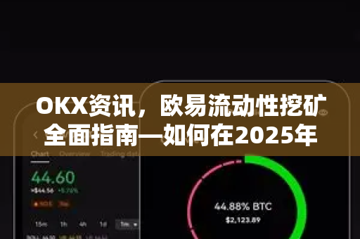 OKX资讯，欧易流动性挖矿全面指南—如何在2025年最大化收益