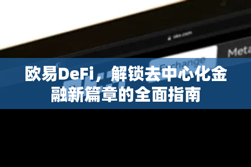 欧易DeFi,解锁去中心化金融新篇章的全面指南-第1张图片-OKX交易所 - 欧易官方下载 | 领先安全的加密交易中心 欧易DeFi,解锁去中心化金融新篇章的全面指南-第1张图片-OKX交易所 - 欧易官方下载 | 领先安全的加密交易中心
