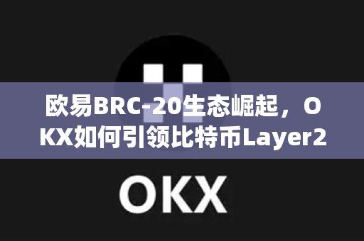 欧易BRC-20生态崛起,OKX如何引领比特币Layer2创新浪潮-第1张图片-OKX交易所 - 欧易官方下载 | 领先安全的加密交易中心 欧易BRC-20生态崛起,OKX如何引领比特币Layer2创新浪潮-第1张图片-OKX交易所 - 欧易官方下载 | 领先安全的加密交易中心