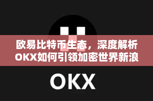 欧易比特币生态,深度解析OKX如何引领加密世界新浪潮-第1张图片-OKX交易所 - 欧易官方下载 | 领先安全的加密交易中心 欧易比特币生态,深度解析OKX如何引领加密世界新浪潮-第1张图片-OKX交易所 - 欧易官方下载 | 领先安全的加密交易中心
