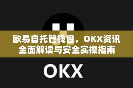 欧易自托管钱包，OKX资讯全面解读与安全实操指南