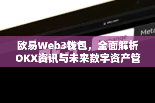 欧易Web3钱包，全面解析OKX资讯与未来数字资产管理新趋势-第1张图片-OKX交易所 - 欧易官方下载 | 领先安全的加密交易中心
