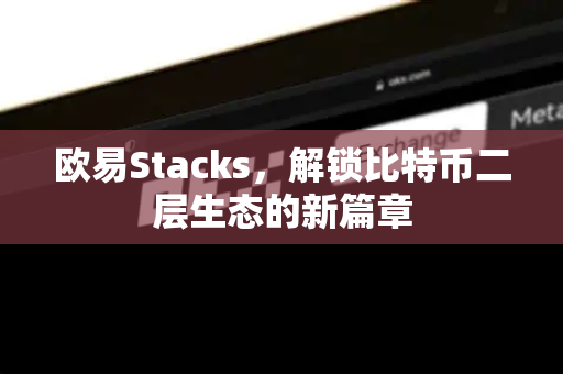 欧易Stacks,解锁比特币二层生态的新篇章-第1张图片-OKX交易所 - 欧易官方下载 | 领先安全的加密交易中心 欧易Stacks,解锁比特币二层生态的新篇章-第1张图片-OKX交易所 - 欧易官方下载 | 领先安全的加密交易中心