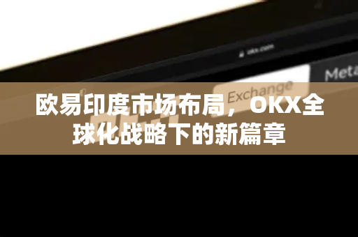 欧易印度市场布局,OKX全球化战略下的新篇章-第1张图片-OKX交易所 - 欧易官方下载 | 领先安全的加密交易中心 欧易印度市场布局,OKX全球化战略下的新篇章-第1张图片-OKX交易所 - 欧易官方下载 | 领先安全的加密交易中心