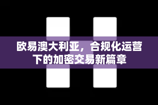 欧易澳大利亚,合规化运营下的加密交易新篇章-第1张图片-OKX交易所 - 欧易官方下载 | 领先安全的加密交易中心 欧易澳大利亚,合规化运营下的加密交易新篇章-第1张图片-OKX交易所 - 欧易官方下载 | 领先安全的加密交易中心