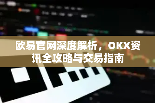 欧易官网深度解析,OKX资讯全攻略与交易指南-第1张图片-OKX交易所 - 欧易官方下载 | 领先安全的加密交易中心 欧易官网深度解析,OKX资讯全攻略与交易指南-第1张图片-OKX交易所 - 欧易官方下载 | 领先安全的加密交易中心