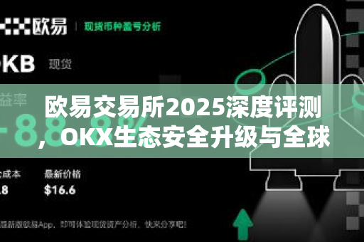 欧易交易所2025深度评测，OKX生态安全升级与全球合规之路