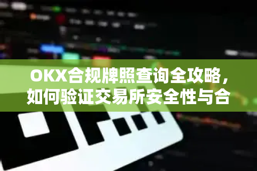 OKX合规牌照查询全攻略，如何验证交易所安全性与合法性