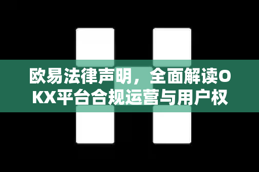 欧易法律声明,全面解读OKX平台合规运营与用户权益保障-第1张图片-OKX交易所 - 欧易官方下载 | 领先安全的加密交易中心 欧易法律声明,全面解读OKX平台合规运营与用户权益保障-第1张图片-OKX交易所 - 欧易官方下载 | 领先安全的加密交易中心