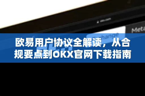 欧易用户协议全解读,从合规要点到OKX官网下载指南-第1张图片-OKX交易所 - 欧易官方下载 | 领先安全的加密交易中心 欧易用户协议全解读,从合规要点到OKX官网下载指南-第1张图片-OKX交易所 - 欧易官方下载 | 领先安全的加密交易中心