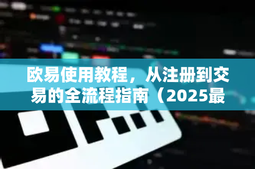 欧易使用教程,从注册到交易的全流程指南(2025最新版)-第1张图片-OKX交易所 - 欧易官方下载 | 领先安全的加密交易中心 欧易使用教程,从注册到交易的全流程指南(2025最新版)-第1张图片-OKX交易所 - 欧易官方下载 | 领先安全的加密交易中心
