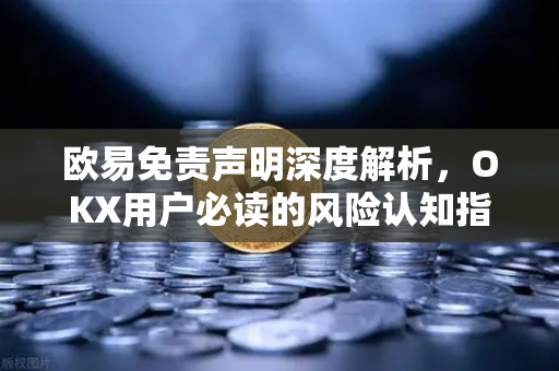 欧易免责声明深度解析,OKX用户必读的风险认知指南-第1张图片-OKX交易所 - 欧易官方下载 | 领先安全的加密交易中心 欧易免责声明深度解析,OKX用户必读的风险认知指南-第1张图片-OKX交易所 - 欧易官方下载 | 领先安全的加密交易中心