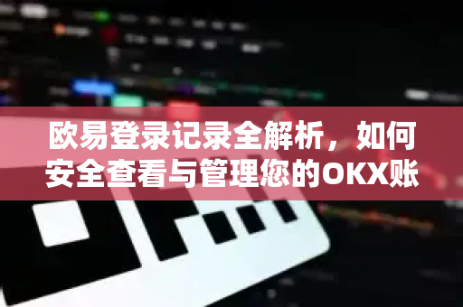 欧易登录记录全解析,如何安全查看与管理您的OKX账户历史-第1张图片-OKX交易所 - 欧易官方下载 | 领先安全的加密交易中心 欧易登录记录全解析,如何安全查看与管理您的OKX账户历史-第1张图片-OKX交易所 - 欧易官方下载 | 领先安全的加密交易中心