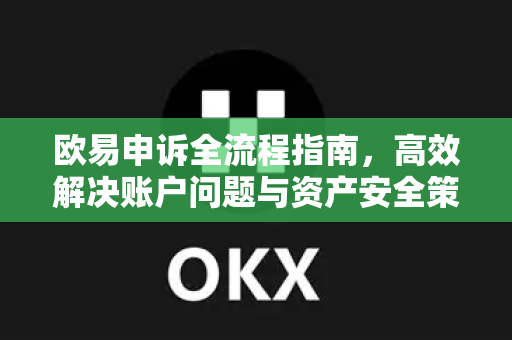 欧易申诉全流程指南,高效解决账户问题与资产安全策略-第1张图片-OKX交易所 - 欧易官方下载 | 领先安全的加密交易中心 欧易申诉全流程指南,高效解决账户问题与资产安全策略-第1张图片-OKX交易所 - 欧易官方下载 | 领先安全的加密交易中心