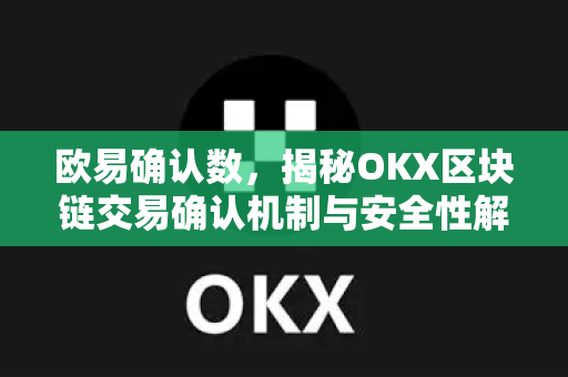 欧易确认数,揭秘OKX区块链交易确认机制与安全性解析-第1张图片-OKX交易所 - 欧易官方下载 | 领先安全的加密交易中心 欧易确认数,揭秘OKX区块链交易确认机制与安全性解析-第1张图片-OKX交易所 - 欧易官方下载 | 领先安全的加密交易中心
