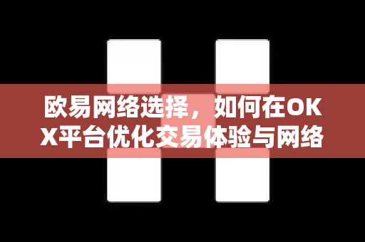 欧易网络选择,如何在OKX平台优化交易体验与网络配置-第1张图片-OKX交易所 - 欧易官方下载 | 领先安全的加密交易中心 欧易网络选择,如何在OKX平台优化交易体验与网络配置-第1张图片-OKX交易所 - 欧易官方下载 | 领先安全的加密交易中心