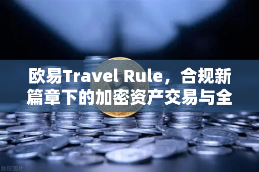 欧易Travel Rule,合规新篇章下的加密资产交易与全球监管趋势解析-第1张图片-OKX交易所 - 欧易官方下载 | 领先安全的加密交易中心 欧易Travel Rule,合规新篇章下的加密资产交易与全球监管趋势解析-第1张图片-OKX交易所 - 欧易官方下载 | 领先安全的加密交易中心
