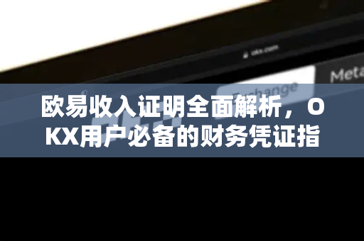 欧易收入证明全面解析，OKX用户必备的财务凭证指南