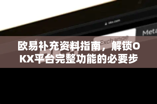 欧易补充资料指南,解锁OKX平台完整功能的必要步骤-第1张图片-OKX交易所 - 欧易官方下载 | 领先安全的加密交易中心 欧易补充资料指南,解锁OKX平台完整功能的必要步骤-第1张图片-OKX交易所 - 欧易官方下载 | 领先安全的加密交易中心