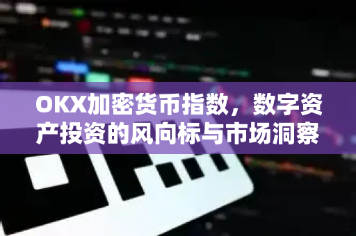 OKX加密货币指数，数字资产投资的风向标与市场洞察新维度