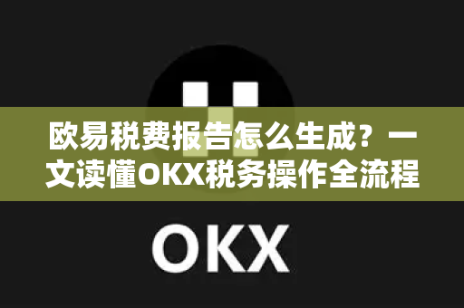 欧易税费报告怎么生成?一文读懂OKX税务操作全流程-第1张图片-OKX交易所 - 欧易官方下载 | 领先安全的加密交易中心 欧易税费报告怎么生成?一文读懂OKX税务操作全流程-第1张图片-OKX交易所 - 欧易官方下载 | 领先安全的加密交易中心