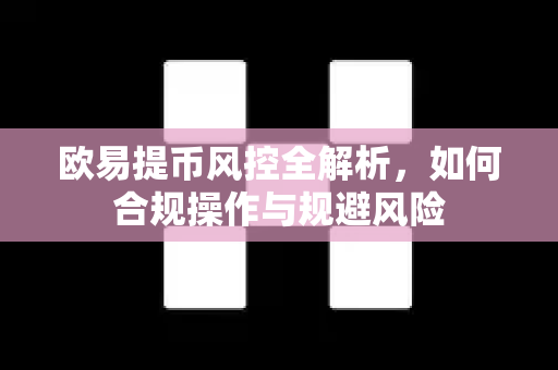 欧易提币风控全解析,如何合规操作与规避风险-第1张图片-OKX交易所 - 欧易官方下载 | 领先安全的加密交易中心 欧易提币风控全解析,如何合规操作与规避风险-第1张图片-OKX交易所 - 欧易官方下载 | 领先安全的加密交易中心