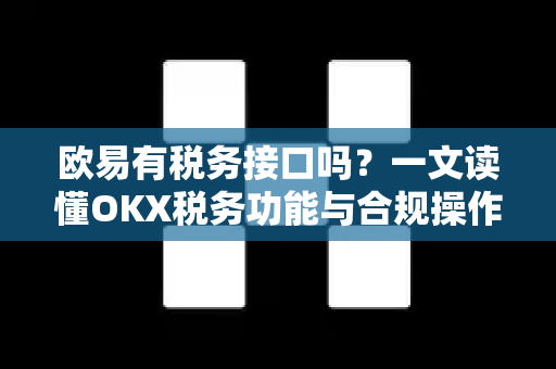 欧易有税务接口吗?一文读懂OKX税务功能与合规操作指南-第1张图片-OKX交易所 - 欧易官方下载 | 领先安全的加密交易中心 欧易有税务接口吗?一文读懂OKX税务功能与合规操作指南-第1张图片-OKX交易所 - 欧易官方下载 | 领先安全的加密交易中心