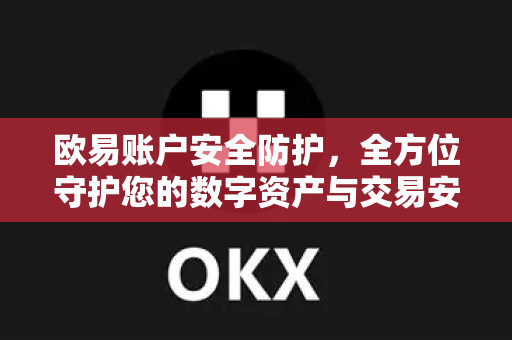 欧易账户安全防护，全方位守护您的数字资产与交易安全