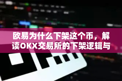 欧易为什么下架这个币,解读OKX交易所的下架逻辑与市场影响-第1张图片-OKX交易所 - 欧易官方下载 | 领先安全的加密交易中心 欧易为什么下架这个币,解读OKX交易所的下架逻辑与市场影响-第1张图片-OKX交易所 - 欧易官方下载 | 领先安全的加密交易中心
