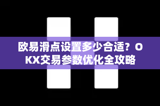 欧易滑点设置多少合适？OKX交易参数优化全攻略-第1张图片-OKX交易所 - 欧易官方下载 | 领先安全的加密交易中心