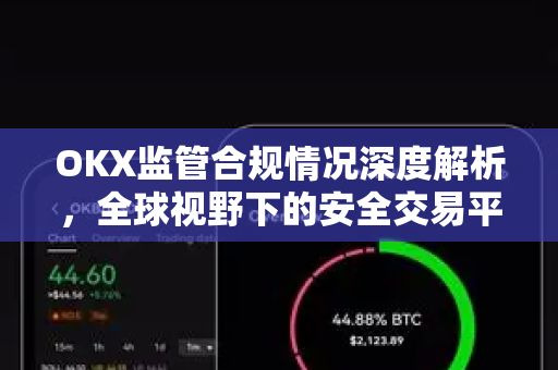 OKX监管合规情况深度解析，全球视野下的安全交易平台