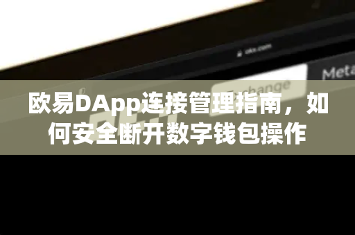 欧易DApp连接管理指南,如何安全断开数字钱包操作-第1张图片-OKX交易所 - 欧易官方下载 | 领先安全的加密交易中心 欧易DApp连接管理指南,如何安全断开数字钱包操作-第1张图片-OKX交易所 - 欧易官方下载 | 领先安全的加密交易中心