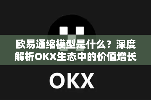 欧易通缩模型是什么？深度解析OKX生态中的价值增长机制-第1张图片-OKX交易所 - 欧易官方下载 | 领先安全的加密交易中心