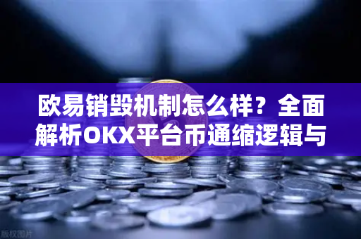欧易销毁机制怎么样?全面解析OKX平台币通缩逻辑与投资价值-第1张图片-OKX交易所 - 欧易官方下载 | 领先安全的加密交易中心 欧易销毁机制怎么样?全面解析OKX平台币通缩逻辑与投资价值-第1张图片-OKX交易所 - 欧易官方下载 | 领先安全的加密交易中心